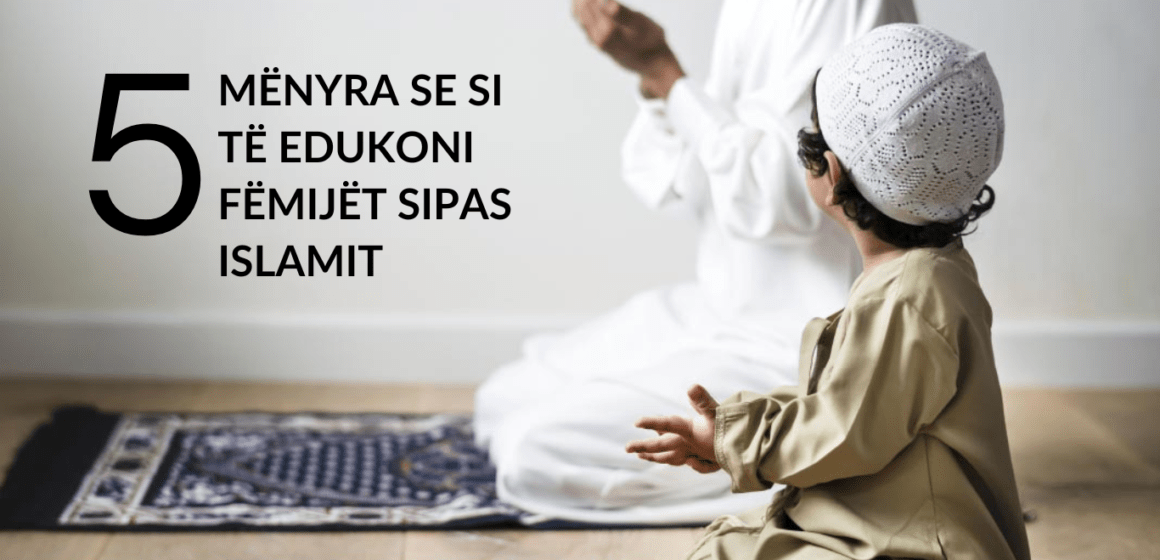 5 MËNYRA SE SI TË EDUKONI FËMIJËT SIPAS ISLAMIT