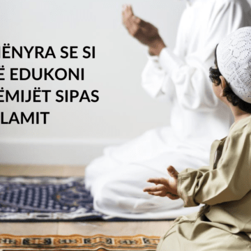 5 MËNYRA SE SI TË EDUKONI FËMIJËT SIPAS ISLAMIT